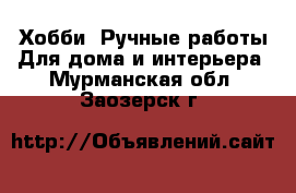 Хобби. Ручные работы Для дома и интерьера. Мурманская обл.,Заозерск г.